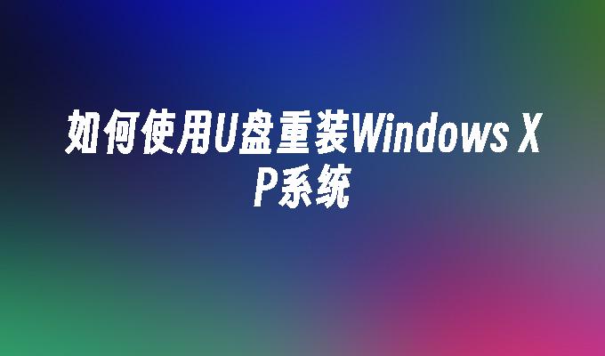 如何使用U盘重装Windows XP系统