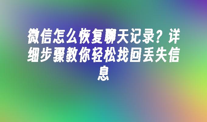 微信怎么恢复聊天记录？详细步骤教你轻松找回丢失信息