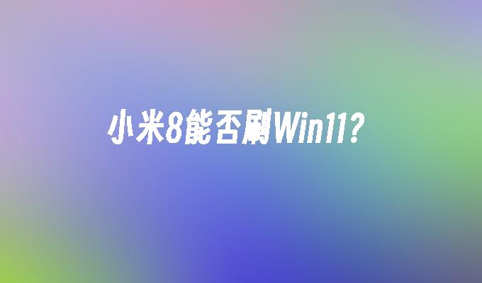 小米8能否刷Win11？