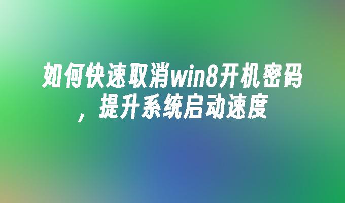 如何快速取消win8开机密码，提升系统启动速度