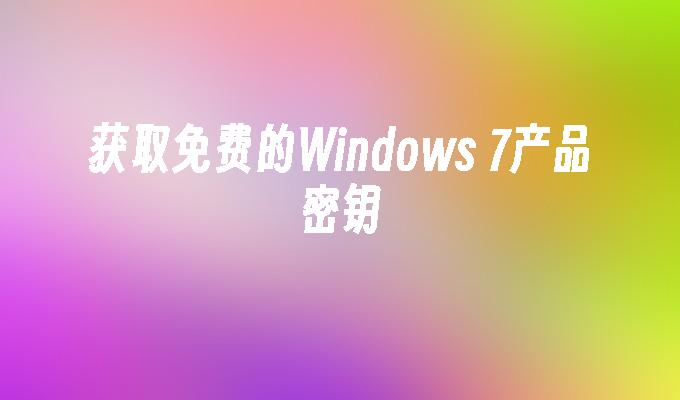 获取免费的Windows 7产品密钥