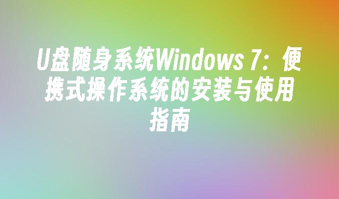 U盘随身系统Windows 7：便携式操作系统的安装与使用指南