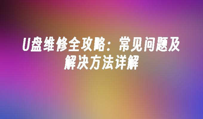 U盘维修全攻略：常见问题及解决方法详解