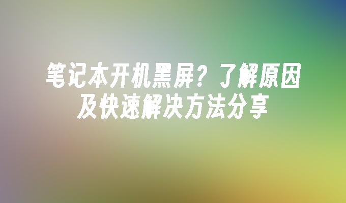 笔记本开机黑屏？了解原因及快速解决方法分享