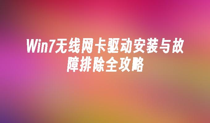 Win7无线网卡驱动安装与故障排除全攻略