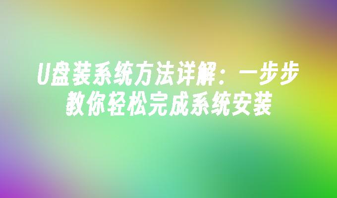 U盘装系统方法详解：一步步教你轻松完成系统安装