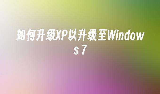 如何升级XP以升级至Windows 7