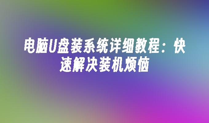 电脑U盘装系统详细教程：快速解决装机烦恼