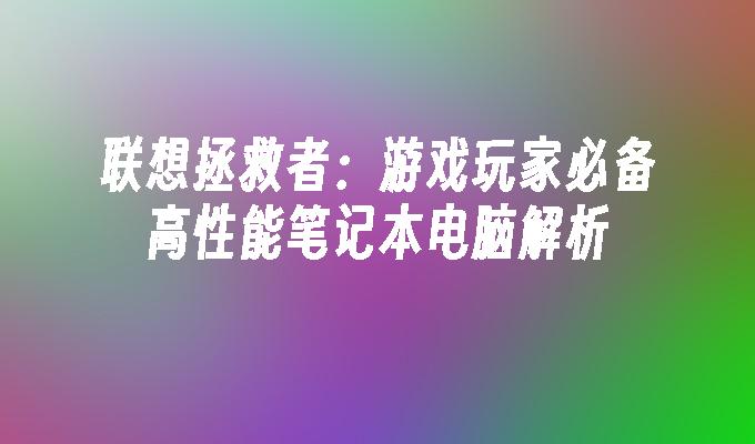 联想拯救者：游戏玩家必备高性能笔记本电脑解析