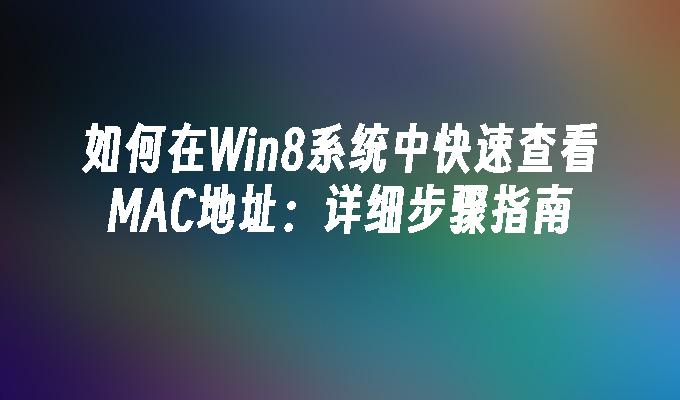 如何在Win8系统中快速查看MAC地址：详细步骤指南