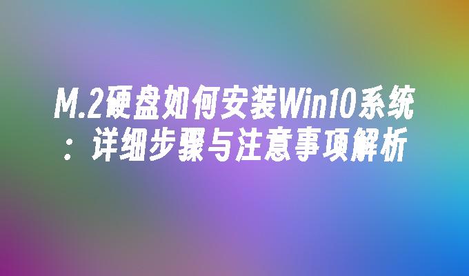 M.2硬盘如何安装Win10系统：详细步骤与注意事项解析