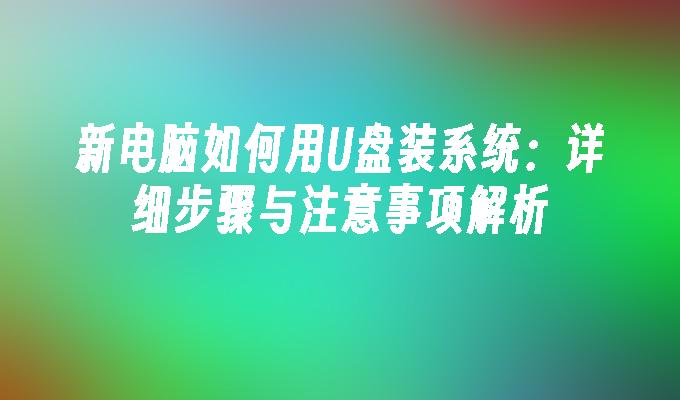 新电脑如何用U盘装系统：详细步骤与注意事项解析