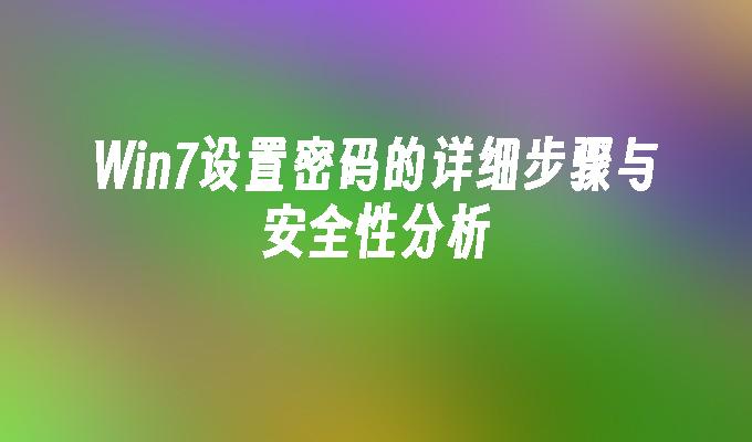 Win7设置密码的详细步骤与安全性分析