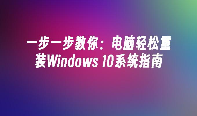 一步一步教你：电脑轻松重装Windows 10系统指南