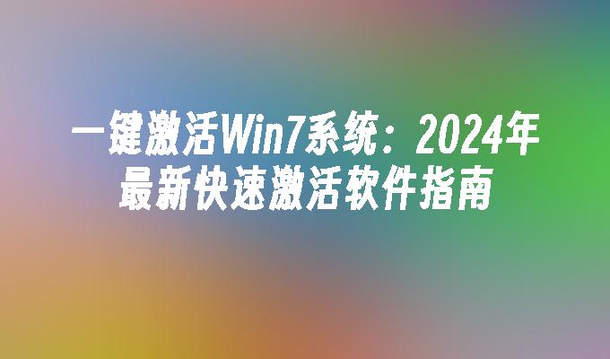 一键激活Win7系统：2024年最新快速激活软件指南