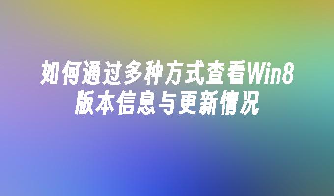 如何通过多种方式查看Win8版本信息与更新情况