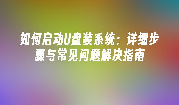 如何启动U盘装系统：详细步骤与常见问题解决指南