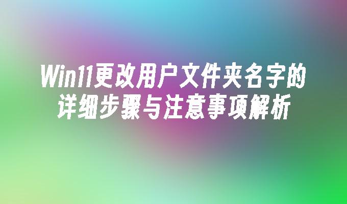 Win11更改用户文件夹名字的详细步骤与注意事项解析