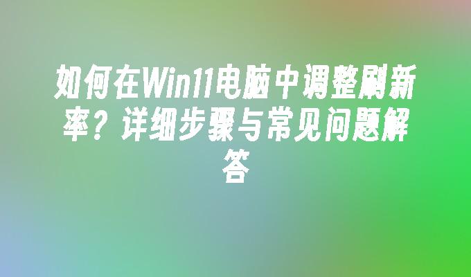 如何在Win11电脑中调整刷新率？详细步骤与常见问题解答