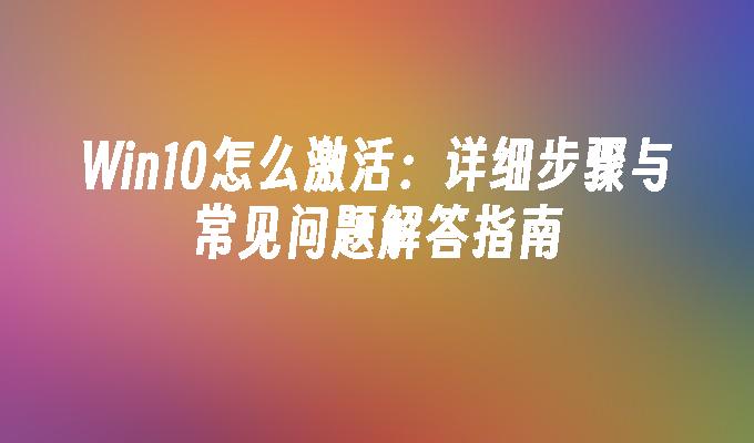 Win10怎么激活：详细步骤与常见问题解答指南