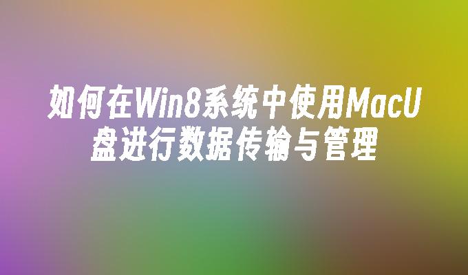 如何在Win8系统中使用MacU盘进行数据传输与管理