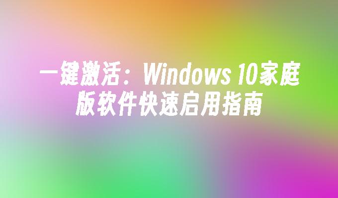 一键激活：Windows 10家庭版软件快速启用指南