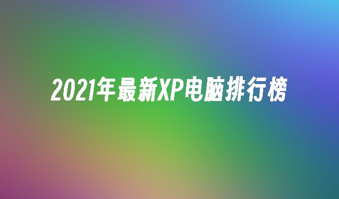 2021年最新XP电脑排行榜