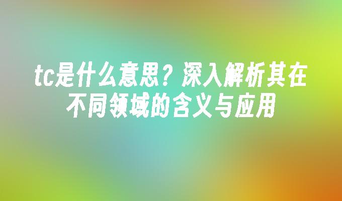 tc是什么意思？深入解析其在不同领域的含义与应用