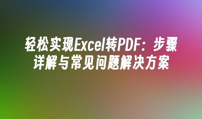 轻松实现Excel转PDF：步骤详解与常见问题解决方案