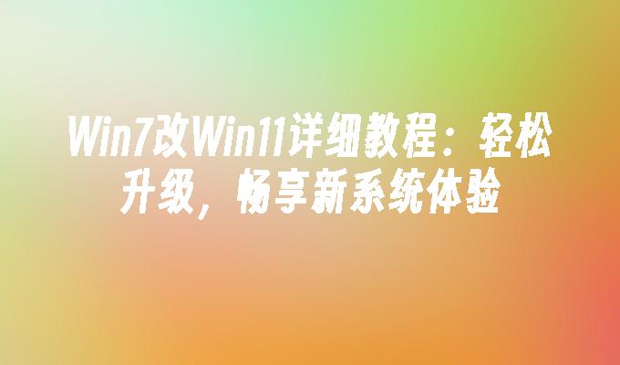 Win7改Win11详细教程：轻松升级，畅享新系统体验