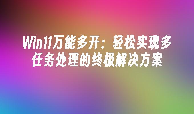 Win11万能多开：轻松实现多任务处理的终极解决方案