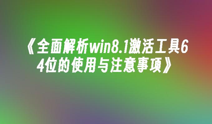 全面解析win8.1激活工具64位的使用与注意事项