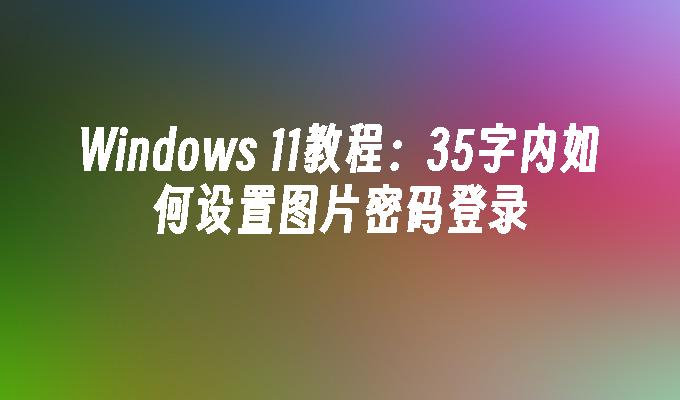 Windows 11教程：35字内如何设置图片密码登录