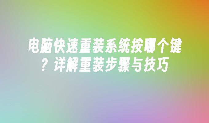 电脑快速重装系统按哪个键？详解重装步骤与技巧