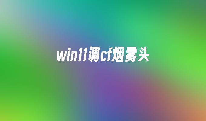 win11调cf烟雾头