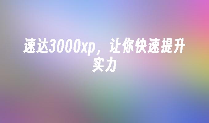 速达3000xp，让你快速提升实力