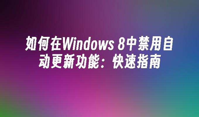 如何在Windows 8中禁用自动更新功能：快速指南