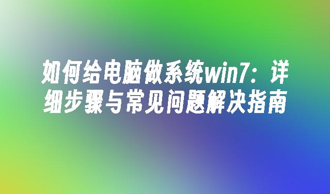 如何给电脑做系统win7：详细步骤与常见问题解决指南