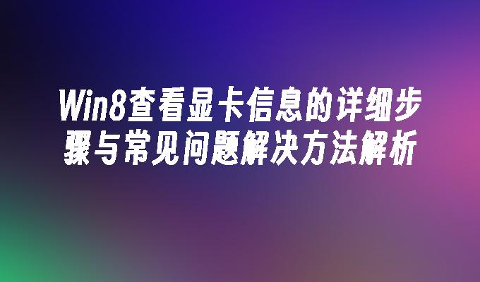 Win8查看显卡信息的详细步骤与常见问题解决方法解析