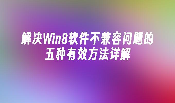 解决Win8软件不兼容问题的五种有效方法详解