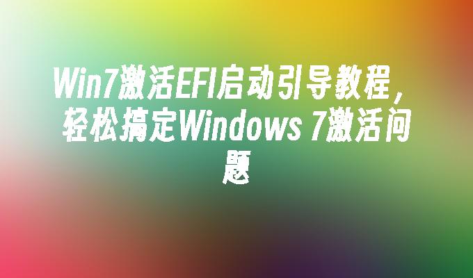 Win7激活EFI启动引导教程，轻松搞定Windows 7激活问题