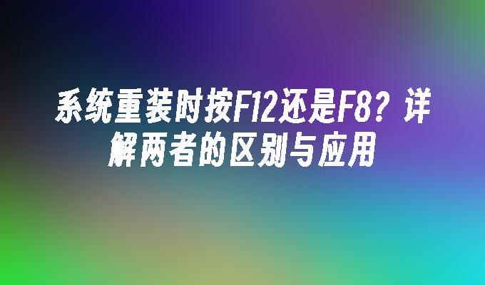 系统重装时按F12还是F8？详解两者的区别与应用