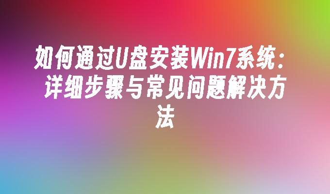 如何通过U盘安装Win7系统：详细步骤与常见问题解决方法