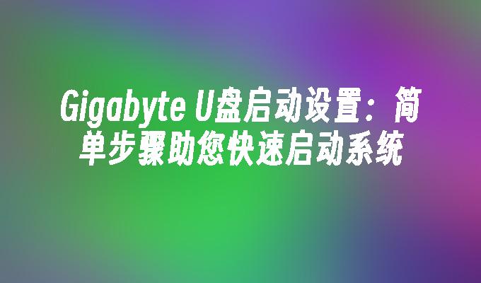 Gigabyte U盘启动设置：简单步骤助您快速启动系统