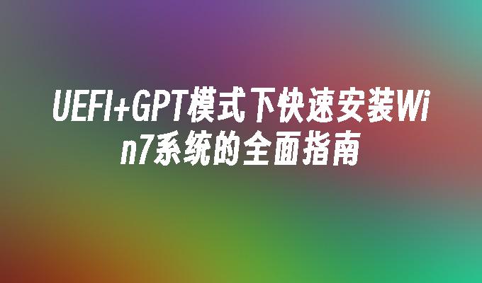 UEFI+GPT模式下快速安装Win7系统的全面指南