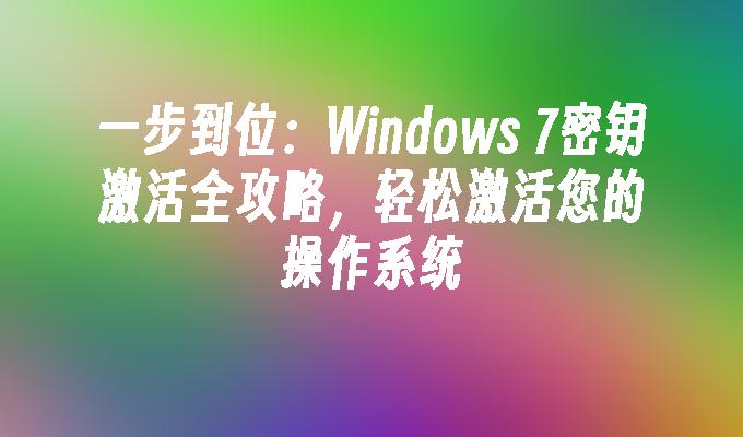 一步到位：Windows 7密钥激活全攻略，轻松激活您的操作系统