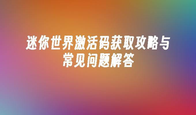 迷你世界激活码获取攻略与常见问题解答