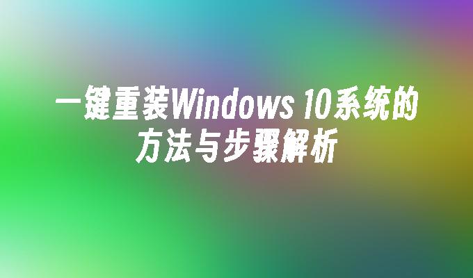 一键重装Windows 10系统的方法与步骤解析