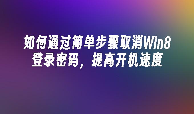 如何通过简单步骤取消Win8登录密码，提高开机速度