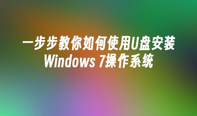 一步步教你如何使用U盘安装Windows 7操作系统